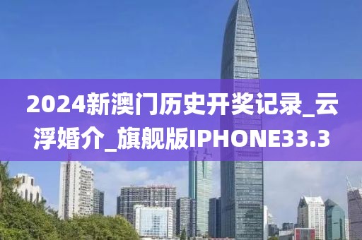 2024新澳門歷史開獎(jiǎng)記錄_云浮婚介_旗艦版IPHONE33.3