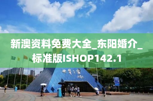 新澳資料免費(fèi)大全_東陽(yáng)婚介_標(biāo)準(zhǔn)版ISHOP142.1