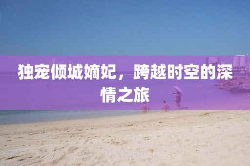 獨(dú)寵傾城嫡妃，跨越時(shí)空的深情之旅