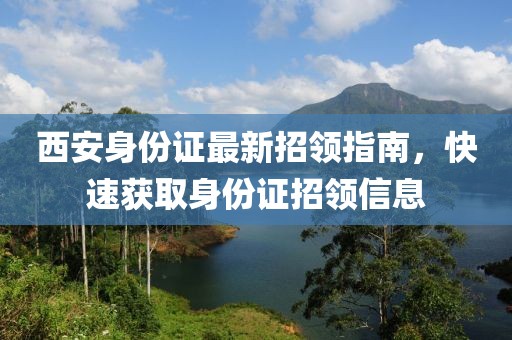 西安身份證最新招領(lǐng)指南，快速獲取身份證招領(lǐng)信息