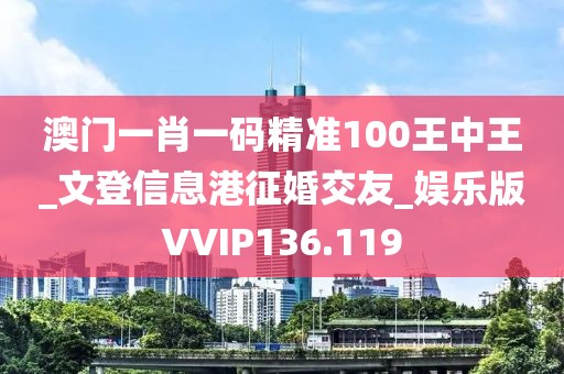 澳門一肖一碼精準100王中王_文登信息港征婚交友_娛樂版VVIP136.119