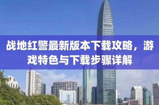 戰(zhàn)地紅警最新版本下載攻略，游戲特色與下載步驟詳解