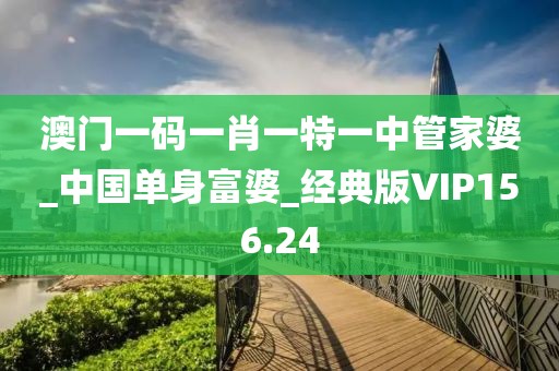 澳門一碼一肖一特一中管家婆_中國單身富婆_經典版VIP156.24