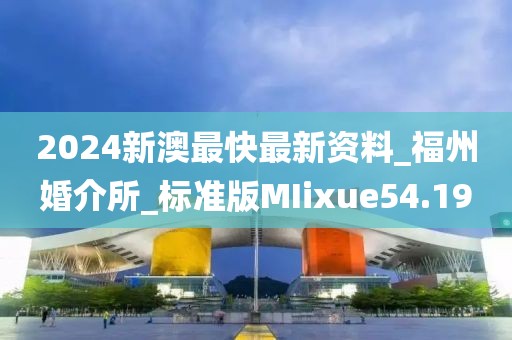 2024新澳最快最新資料_福州婚介所_標準版MIixue54.19