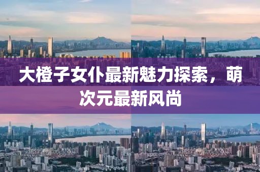 大橙子女仆最新魅力探索，萌次元最新風(fēng)尚