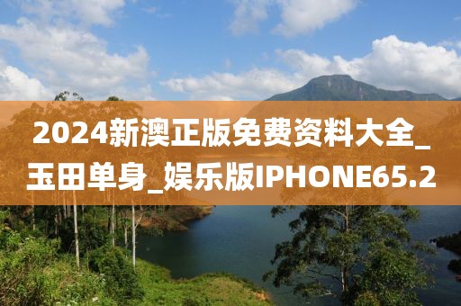 2024新澳正版免費(fèi)資料大全_玉田單身_娛樂版IPHONE65.2