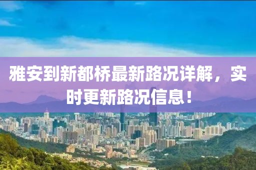 雅安到新都橋最新路況詳解，實時更新路況信息！