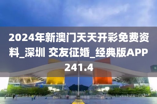 2024年新澳門天天開彩免費(fèi)資料_深圳 交友征婚_經(jīng)典版APP241.4