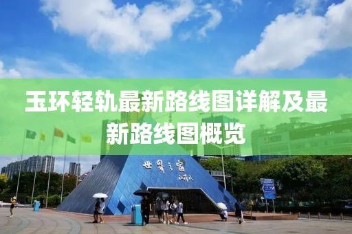 玉環(huán)輕軌最新路線圖詳解及最新路線圖概覽