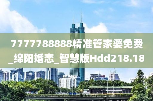 7777788888精準(zhǔn)管家婆免費(fèi)_綿陽(yáng)婚戀_智慧版Hdd218.18
