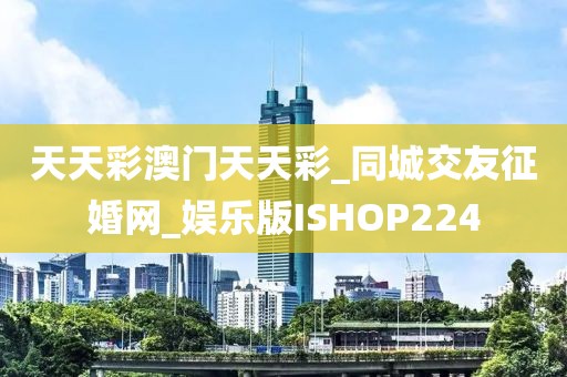 天天彩澳門天天彩_同城交友征婚網(wǎng)_娛樂(lè)版ISHOP224