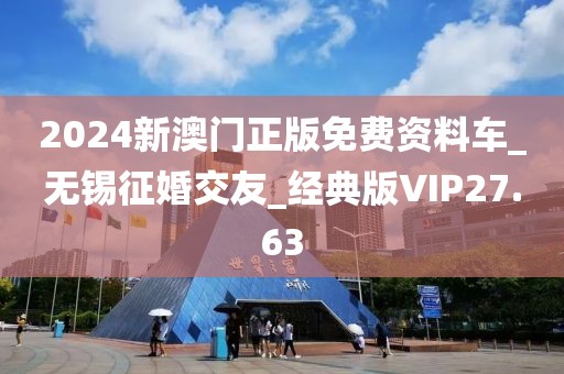 2024新澳門正版免費(fèi)資料車_無錫征婚交友_經(jīng)典版VIP27.63