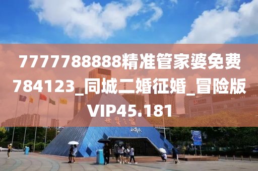7777788888精準(zhǔn)管家婆免費(fèi)784123_同城二婚征婚_冒險(xiǎn)版VIP45.181