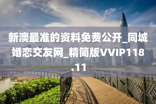 新澳最準(zhǔn)的資料免費(fèi)公開_同城婚戀交友網(wǎng)_精簡版VVIP118.11