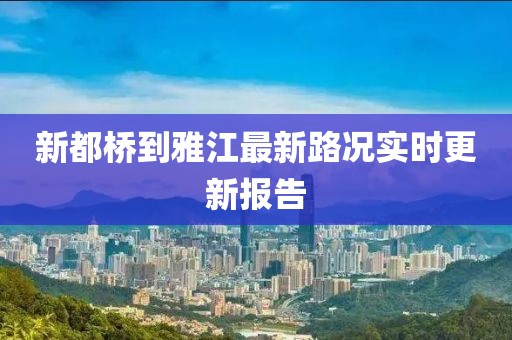 新都橋到雅江最新路況實(shí)時更新報(bào)告