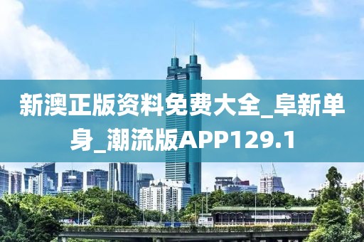 新澳正版資料免費(fèi)大全_阜新單身_潮流版APP129.1