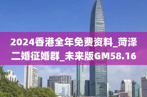 2024香港全年免費資料_菏澤二婚征婚群_未來版GM58.16