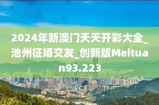 2024年新澳門天天開彩大全_池州征婚交友_創(chuàng)新版Meituan93.223