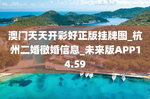 澳門天天開(kāi)彩好正版掛牌圖_杭州二婚徵婚信息_未來(lái)版APP14.59