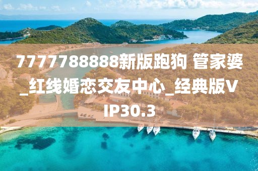 7777788888新版跑狗 管家婆_紅線婚戀交友中心_經(jīng)典版VIP30.3