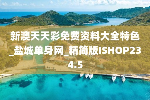 新澳天天彩免費(fèi)資料大全特色_鹽城單身網(wǎng)_精簡(jiǎn)版ISHOP234.5