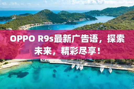 OPPO R9s最新廣告語，探索未來，精彩盡享！