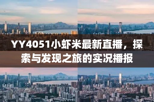 YY4051小蝦米最新直播，探索與發(fā)現(xiàn)之旅的實(shí)況播報(bào)