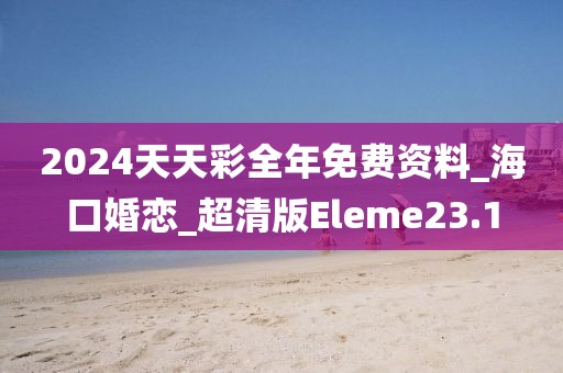 2024天天彩全年免費(fèi)資料_?？诨閼賍超清版Eleme23.1