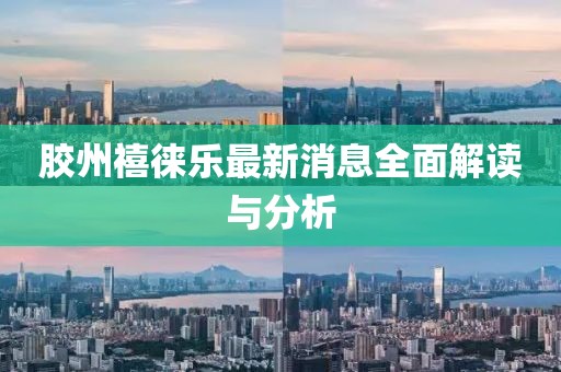 膠州禧徠樂(lè)最新消息全面解讀與分析