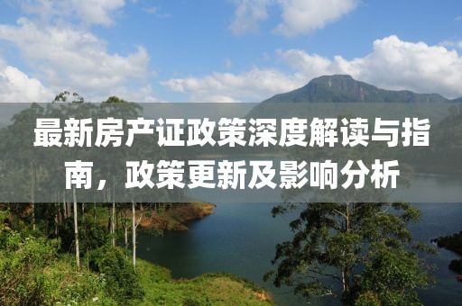 最新房產(chǎn)證政策深度解讀與指南，政策更新及影響分析
