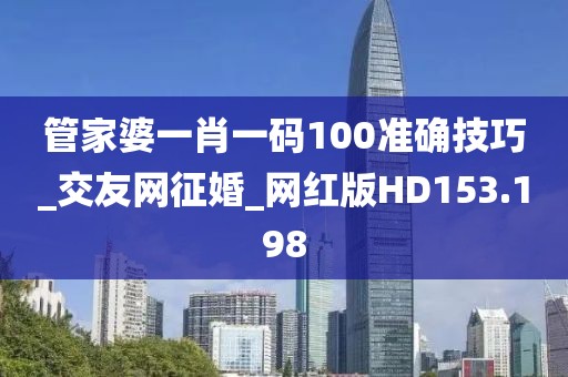 管家婆一肖一碼100準(zhǔn)確技巧_交友網(wǎng)征婚_網(wǎng)紅版HD153.198
