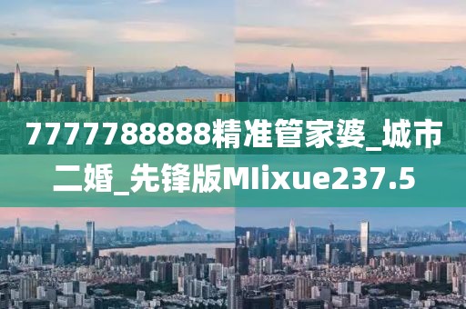 7777788888精準(zhǔn)管家婆_城市二婚_先鋒版MIixue237.5