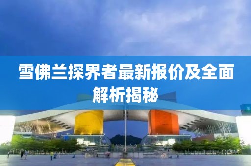 雪佛蘭探界者最新報價及全面解析揭秘