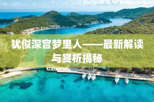 猶似深宮夢里人——最新解讀與賞析揭秘