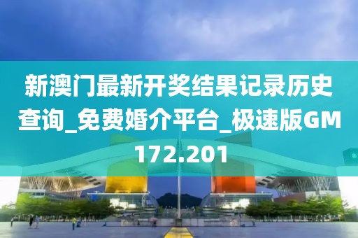 新澳門最新開獎結(jié)果記錄歷史查詢_免費婚介平臺_極速版GM172.201