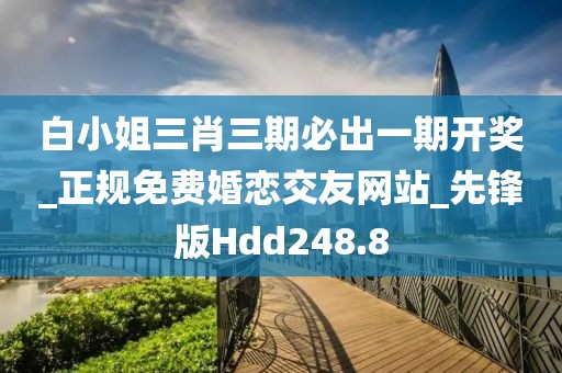 白小姐三肖三期必出一期開(kāi)獎(jiǎng)_正規(guī)免費(fèi)婚戀交友網(wǎng)站_先鋒版Hdd248.8