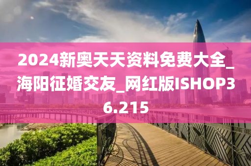 2024新奧天天資料免費大全_海陽征婚交友_網(wǎng)紅版ISHOP36.215