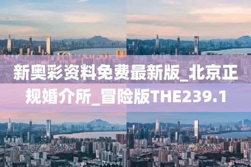 新奧彩資料免費最新版_北京正規(guī)婚介所_冒險版THE239.1