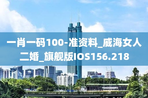 一肖一碼100-準(zhǔn)資料_威海女人二婚_(kāi)旗艦版IOS156.218
