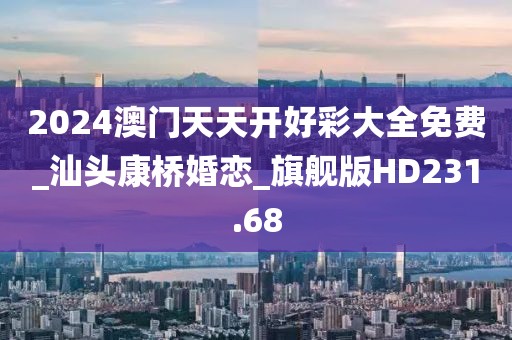 2024澳門天天開(kāi)好彩大全免費(fèi)_汕頭康橋婚戀_旗艦版HD231.68