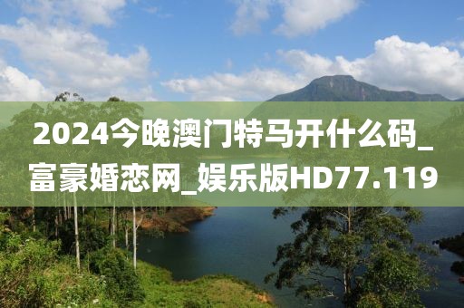 2024今晚澳門特馬開(kāi)什么碼_富豪婚戀網(wǎng)_娛樂(lè)版HD77.119