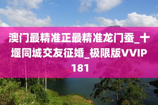 澳門最精準(zhǔn)正最精準(zhǔn)龍門蠶_十堰同城交友征婚_極限版VVIP181