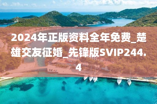 2024年正版資料全年免費(fèi)_楚雄交友征婚_(kāi)先鋒版SVIP244.4