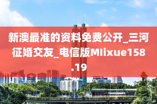 新澳最準(zhǔn)的資料免費(fèi)公開(kāi)_三河征婚交友_電信版MIixue158.19