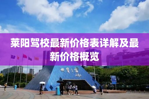 萊陽駕校最新價(jià)格表詳解及最新價(jià)格概覽