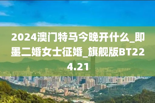 2024澳門特馬今晚開什么_即墨二婚女士征婚_旗艦版BT224.21