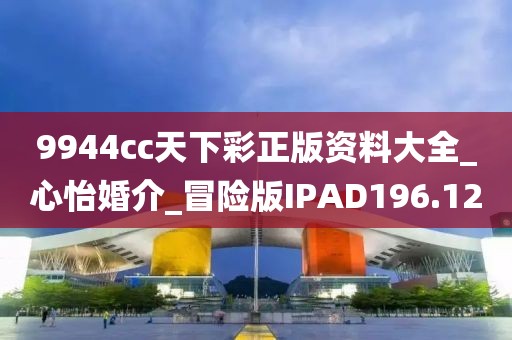 9944cc天下彩正版資料大全_心怡婚介_(kāi)冒險(xiǎn)版IPAD196.12