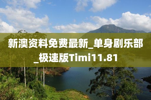 新澳資料免費(fèi)最新_單身劇樂部_極速版Timi11.81