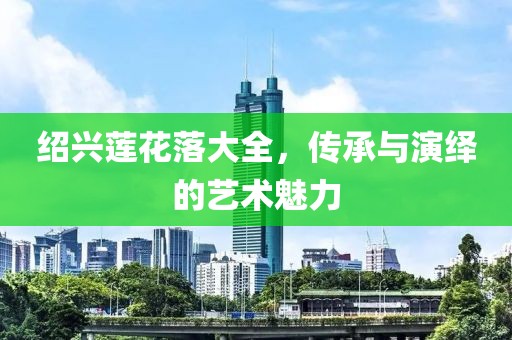紹興蓮花落大全，傳承與演繹的藝術(shù)魅力