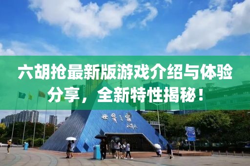 六胡搶最新版游戲介紹與體驗分享，全新特性揭秘！